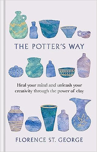 The Potter's Way: Heal your mind and unleash your creativity through the power of clay