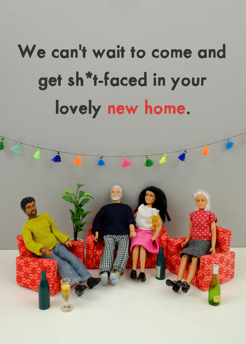 We can't wait to come and get sh*tfaced in your lovely new home