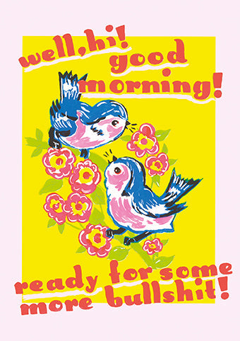 'Well, Hi! Good Morning! ready for some more bullshit' Greeting Card