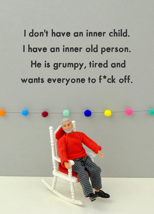 I don't have an inner child. I have an inner old person.