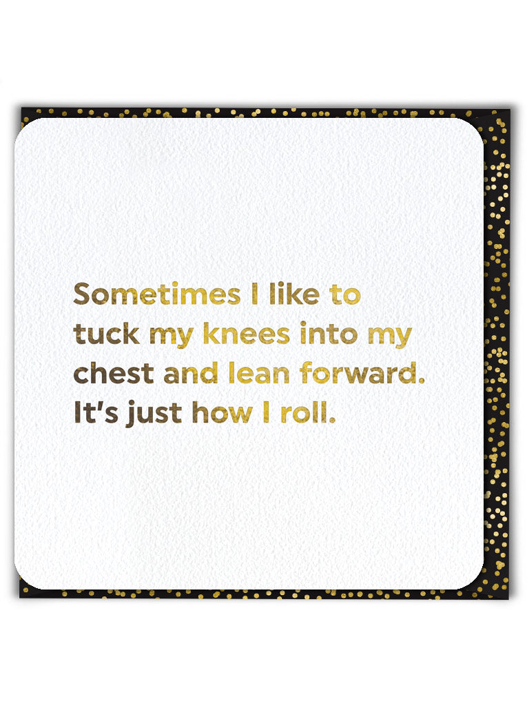 'Sometimes Like to Tuck Knees Into Chest Lean Forward Just How I Roll'  Greeting Card