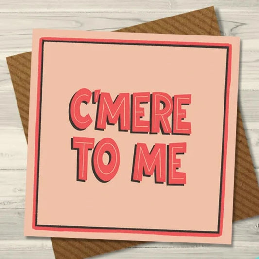 C'mere To Me Greeting Card